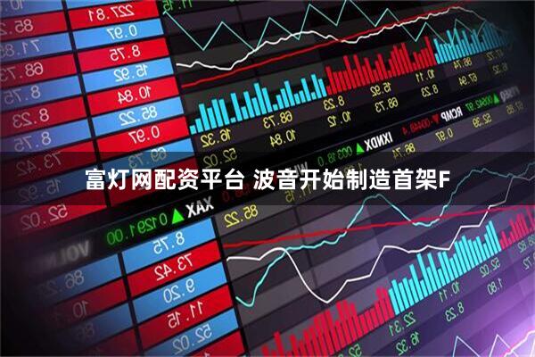 富灯网配资平台 波音开始制造首架F