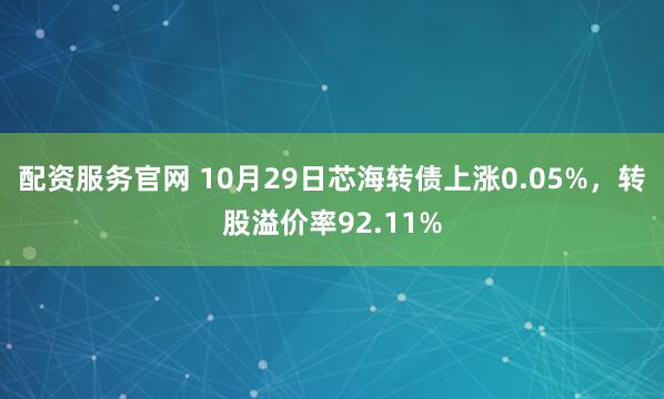 配资服务官网 10月29日芯海转债上涨0.05%，转股溢价率92.11%