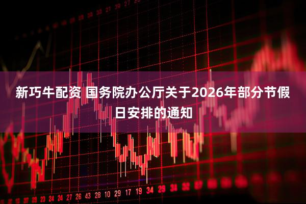 新巧牛配资 国务院办公厅关于2026年部分节假日安排的通知