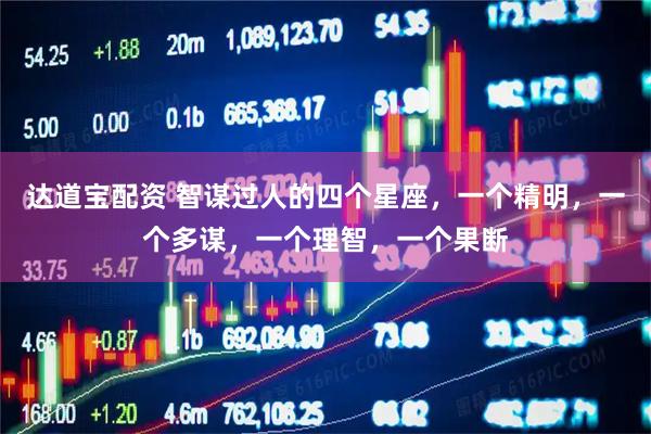 达道宝配资 智谋过人的四个星座，一个精明，一个多谋，一个理智，一个果断