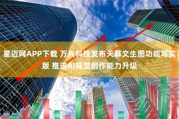 星迈网APP下载 万兴科技发布天幕文生图功能写实版 推进AI视觉创作能力升级