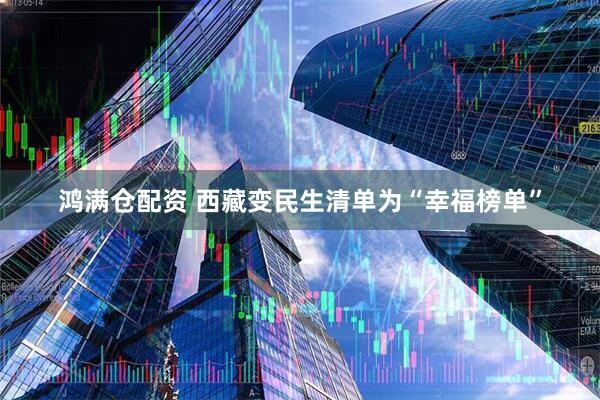 鸿满仓配资 西藏变民生清单为“幸福榜单”